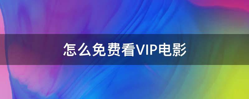 怎么免费看VIP电影 怎样可以看vip电影免费