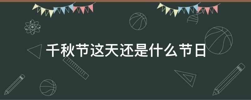 千秋节这天还是什么节日（千秋节这天还有什么节日）