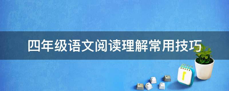 四年级语文阅读理解常用技巧 四年级语文阅读理解的技巧