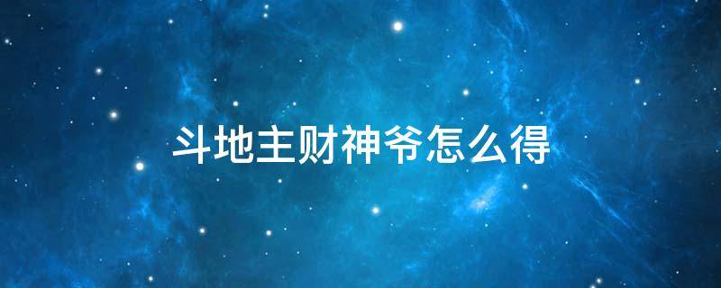 斗地主财神爷怎么得（地主爷和财神爷）