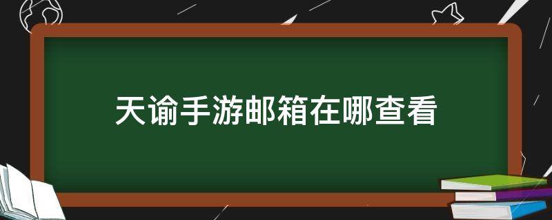 天谕手游邮箱在哪查看（天谕的邮箱在哪）