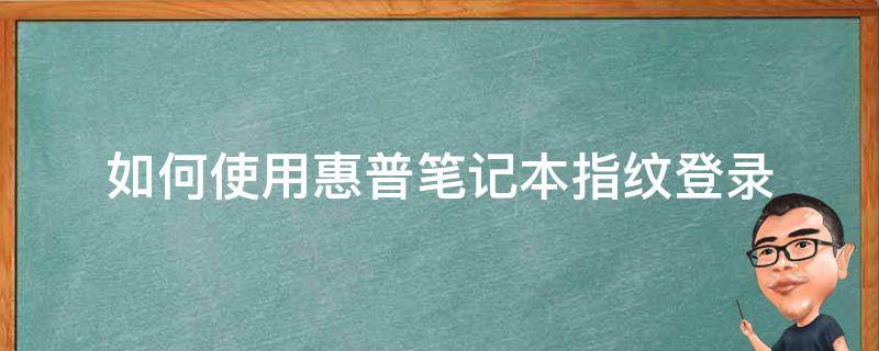 如何使用惠普笔记本指纹登录（惠普笔记本怎么设置指纹登录）