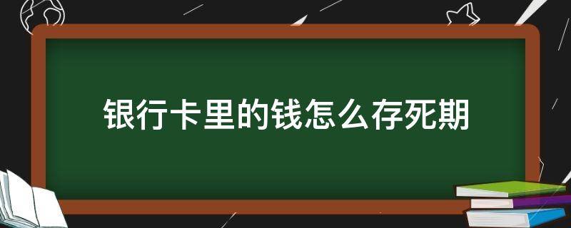 银行卡里的钱怎么存死期（银行卡里钱可以存死期吗）