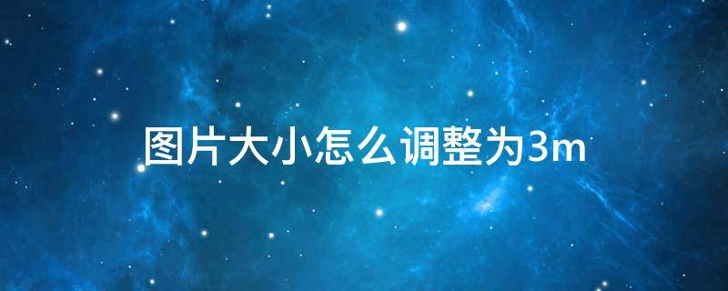 图片大小怎么调整为3m 图片大小怎么调整为3m苹果电脑