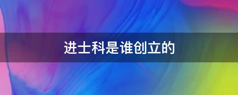 进士科是谁创立的 进士科的创立是什么意思