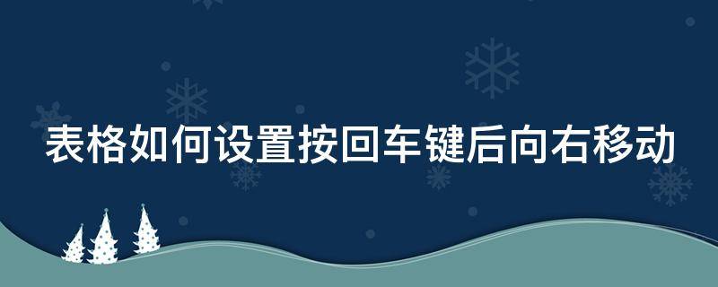 表格如何设置按回车键后向右移动 怎样按回车键向表格右移