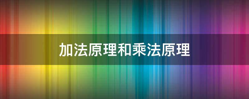 加法原理和乘法原理（小学加法原理和乘法原理）