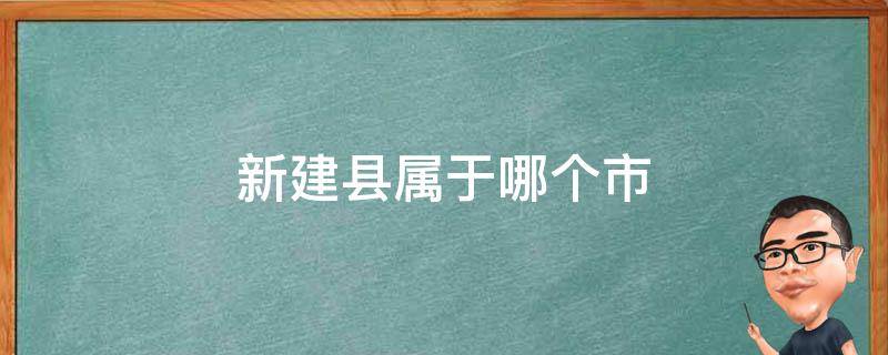 新建县属于哪个市 新建县是哪个市