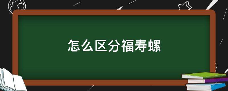 怎么区分福寿螺（怎么区分福寿螺肉）