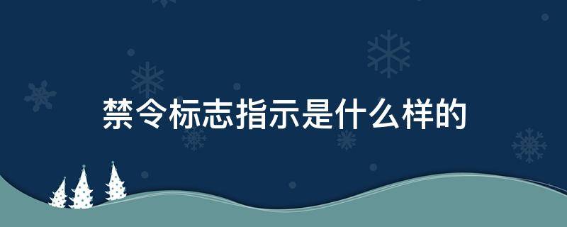 禁令标志指示是什么样的 禁令标志和警示标志