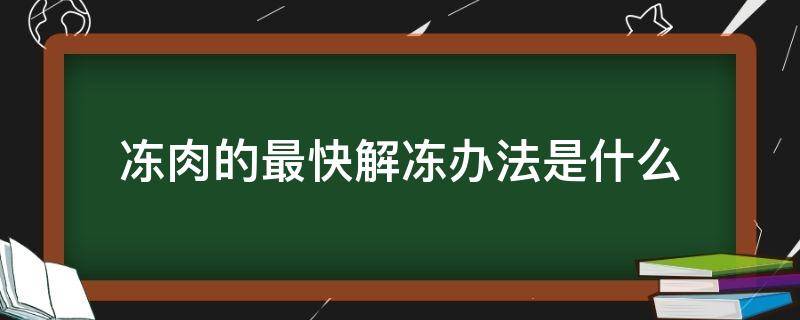 冻肉的最快解冻办法是什么（解冻肉最快的方法是什么）