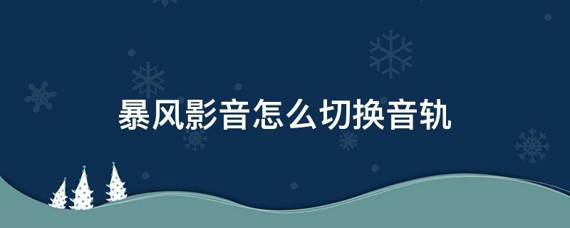 暴风影音怎么切换音轨 暴风电视切换音轨