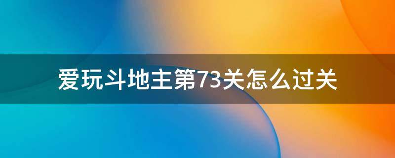 爱玩斗地主第73关怎么过关（斗地主困难73关）