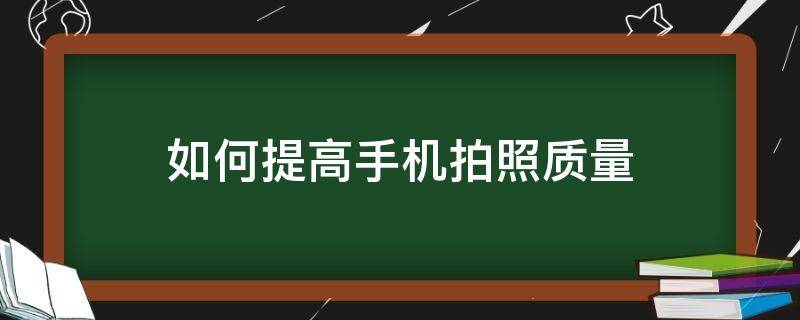 如何提高手机拍照质量 手机如何更好的拍照