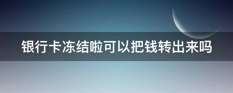 银行卡冻结啦可以把钱转出来吗（银行卡冻结啦可以把钱转出来吗怎么办）