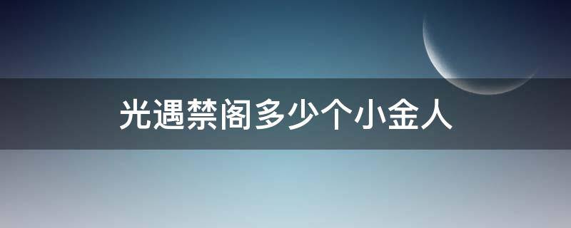 光遇禁阁多少个小金人 光遇禁阁小金人有多少个