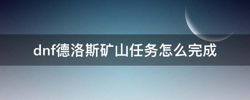 dnf德洛斯矿山任务怎么完成 dnf德洛斯的矿山任务在哪里做