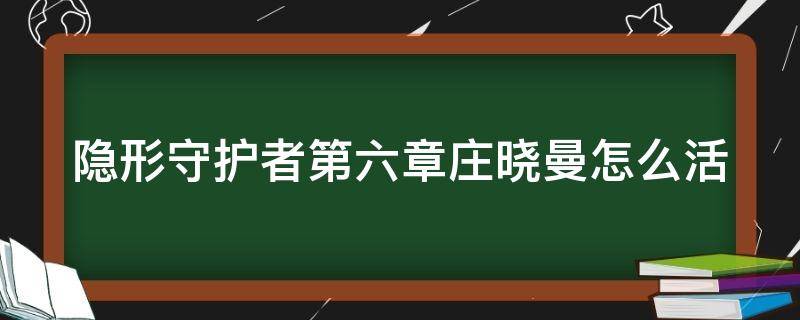 隐形守护者第六章庄晓曼怎么活（隐形守护者第六章庄晓曼最高是多少好感度）