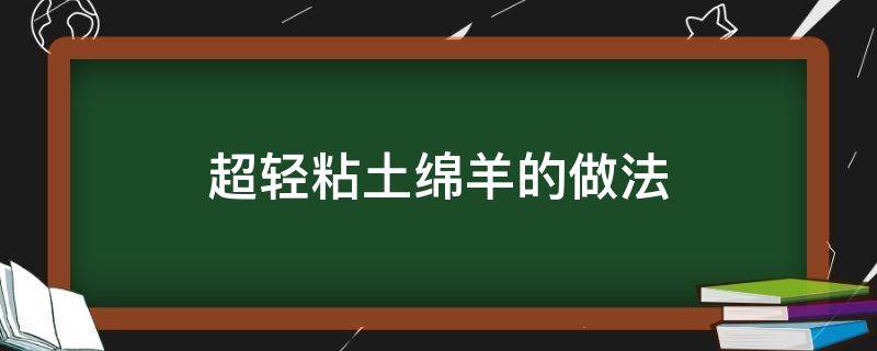 超轻粘土绵羊的做法（绵羊的粘土教程）