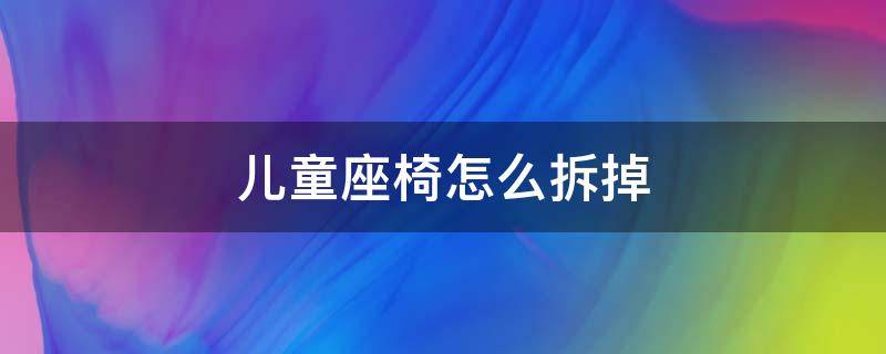 儿童座椅怎么拆掉 儿童座椅怎么拆下