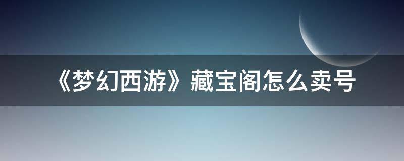 《梦幻西游》藏宝阁怎么卖号 梦幻西游手游藏宝阁卖号的钱在哪