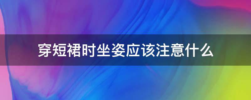 穿短裙时坐姿应该注意什么 穿裙子注意坐姿