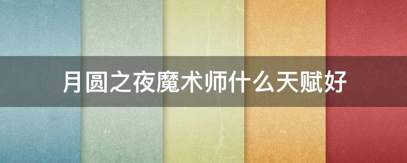 月圆之夜魔术师什么天赋好 月圆之夜魔术师好玩吗