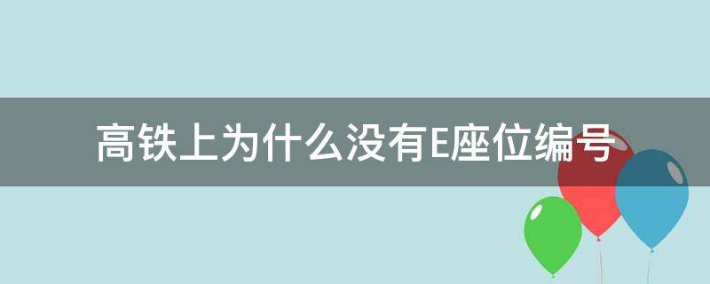 高铁上为什么没有E座位编号（高铁上为什么没有e座位编号示意图）