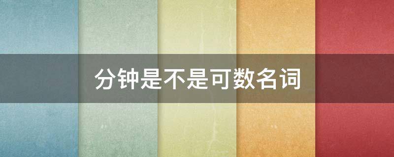 分钟是不是可数名词 分钟是可数名词吗