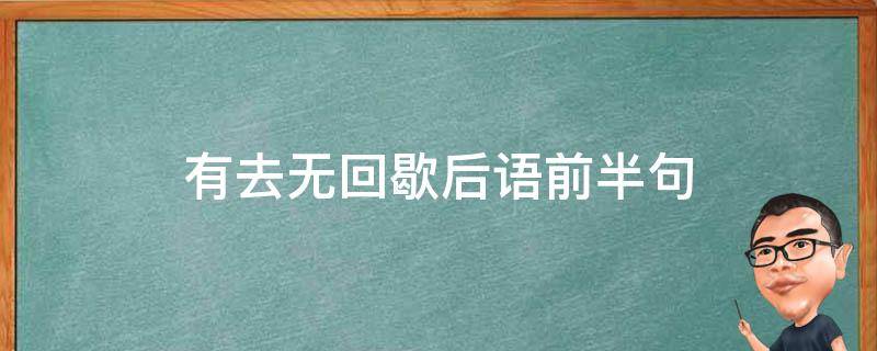 有去无回歇后语前半句 什么落什么口有去无回歇后语前半句