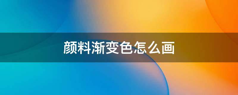 颜料渐变色怎么画 颜料渐变色怎么画正方形