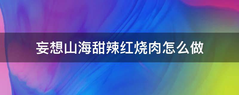 妄想山海甜辣红烧肉怎么做 妄想山海酸辣红烧肉