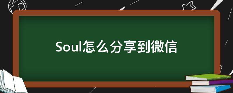 Soul怎么分享到微信 soul好友分享到微信