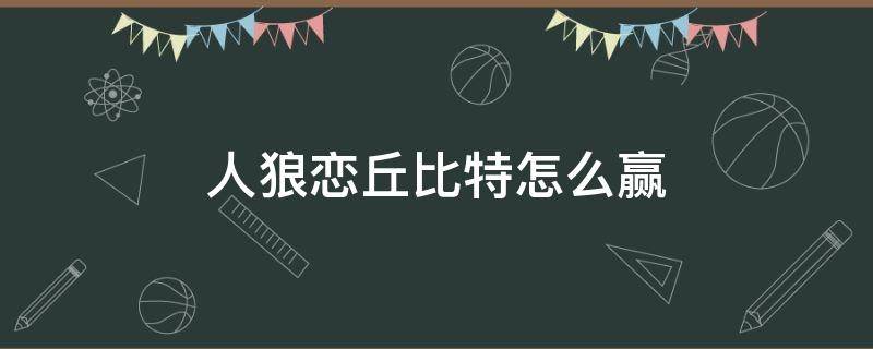 人狼恋丘比特怎么赢 丘比特连到人狼恋狼人怎么赢