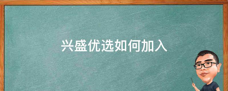 兴盛优选如何加入 兴盛优选怎么申请加入