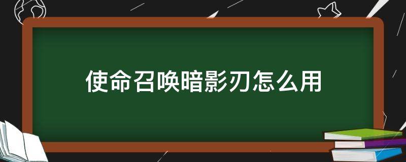 使命召唤暗影刃怎么用（使命召唤暗影刃怎么玩）