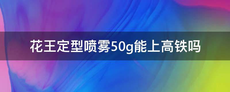 花王定型喷雾50g能上高铁吗（花王喷雾50g可以带上高铁吗）