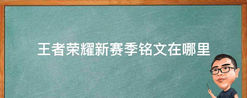 王者荣耀新赛季铭文在哪里 王者荣耀新赛季铭文在哪里弄