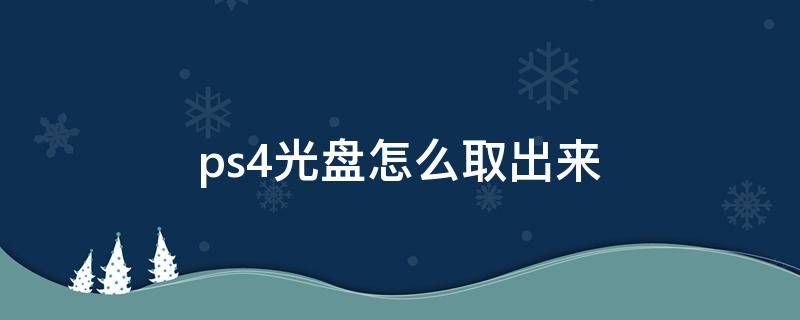 ps4光盘怎么取出来（ps4怎么将光盘取出来）