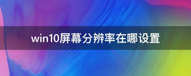 win10屏幕分辨率在哪设置 win10屏幕分辨率怎么设置