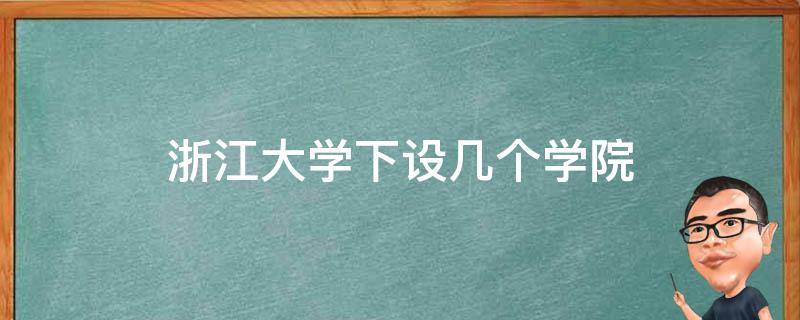 浙江大学下设几个学院（浙江大学有哪几所学校组成）