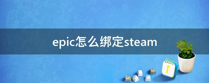 epic怎么绑定steam epic怎么绑定steam浏览器进不去