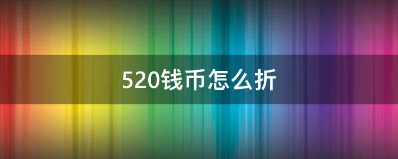 520钱币怎么折（520人民币怎么折）