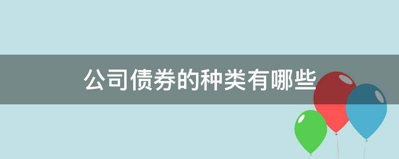 公司债券的种类有哪些（债券的种类有哪些?）