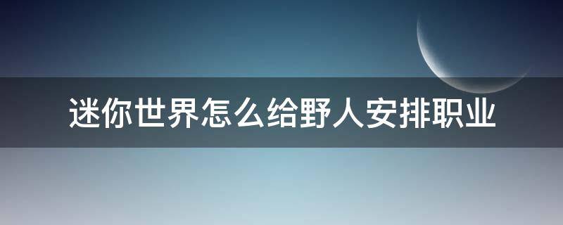 迷你世界怎么给野人安排职业 迷你世界里的野人伙伴怎么给他弄职业