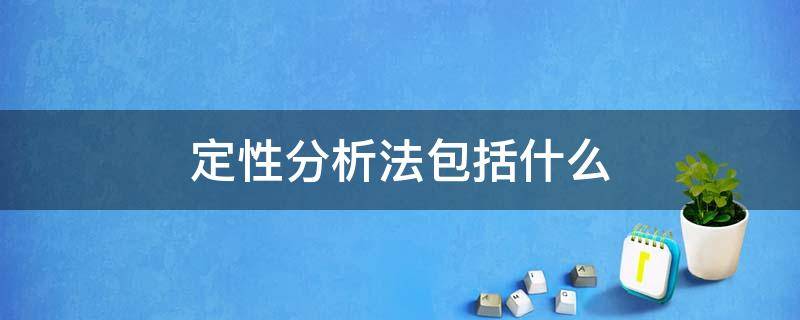 定性分析法包括什么 定性分析法包括哪些