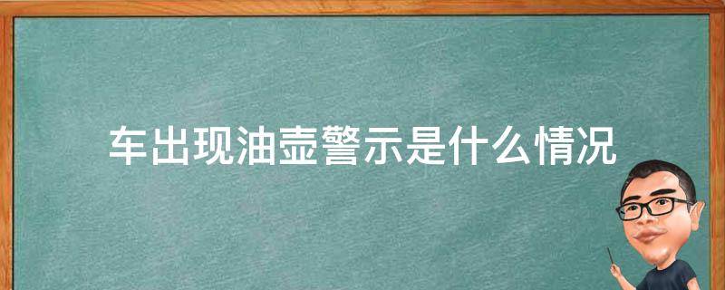 车出现油壶警示是什么情况（车出现油壶标志是什么意思）