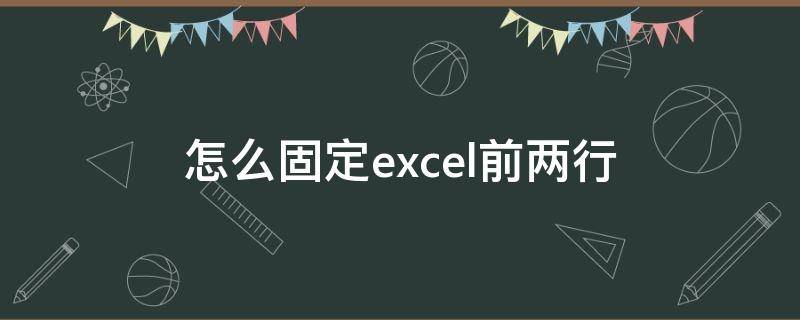 怎么固定excel前两行 excel如何将前两行固定