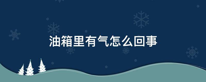 油箱里有气怎么回事（油箱里面有气怎么办）