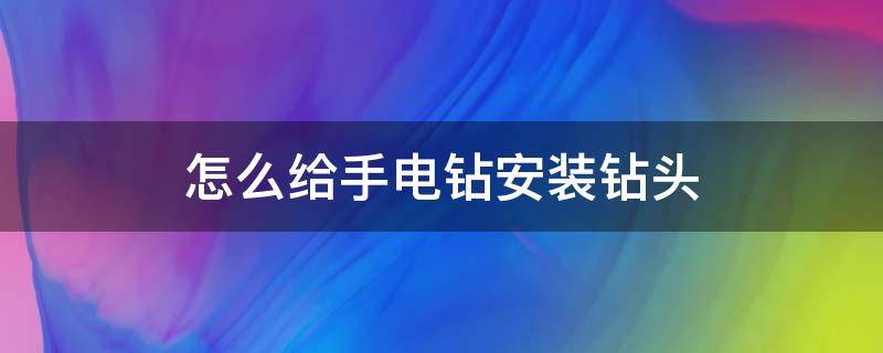 怎么给手电钻安装钻头 手电钻的钻头安装